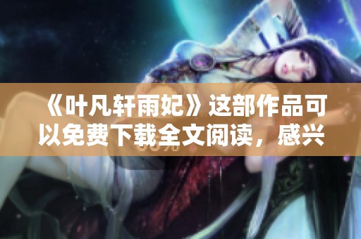《叶凡轩雨妃》这部作品可以免费下载全文阅读，感兴趣的朋友快来查看吧