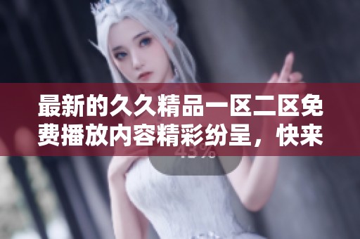 最新的**精品一区二区免费播放内容精彩纷呈，快来体验吧！