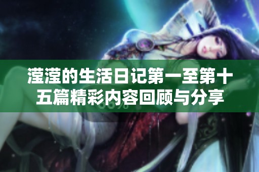 滢滢的生活日记第一至第十五篇精彩内容回顾与分享