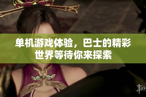 单机游戏体验，巴士的精彩世界等待你来探索