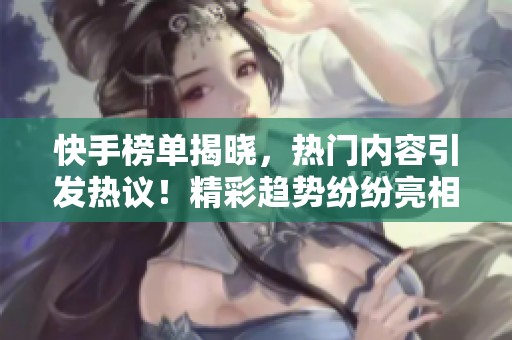 快手榜单揭晓，热门内容引发热议！精彩趋势纷纷亮相！