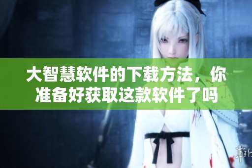 大智慧软件的下载方法，你准备好获取这款软件了吗