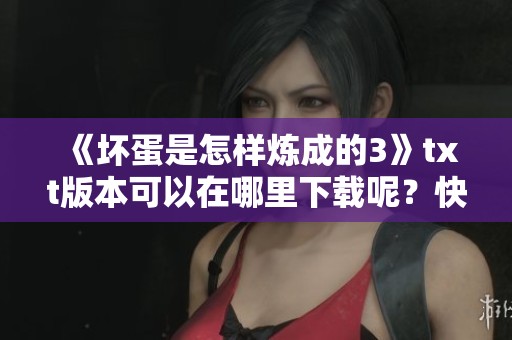 《坏蛋是怎样炼成的3》txt版本可以在哪里下载呢？快来寻找吧！