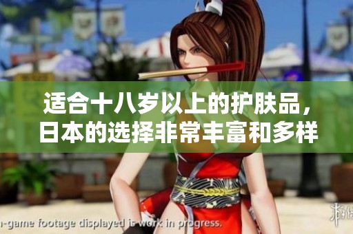适合十八岁以上的护肤品，日本的选择非常丰富和多样化