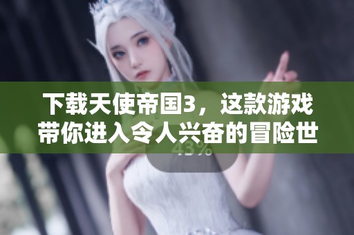 下载天使帝国3，这款游戏带你进入令人兴奋的冒险世界