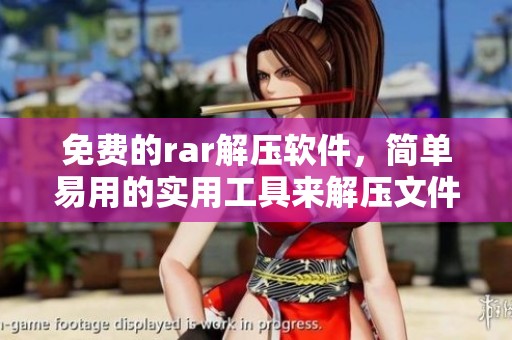 免费的rar解压软件，简单易用的实用工具来解压文件