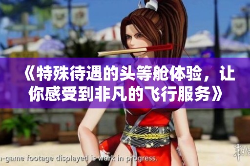 《特殊待遇的头等舱体验，让你感受到非凡的飞行服务》