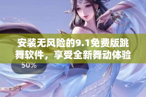 安装无风险的9.1免费版跳舞软件，享受全新舞动体验！