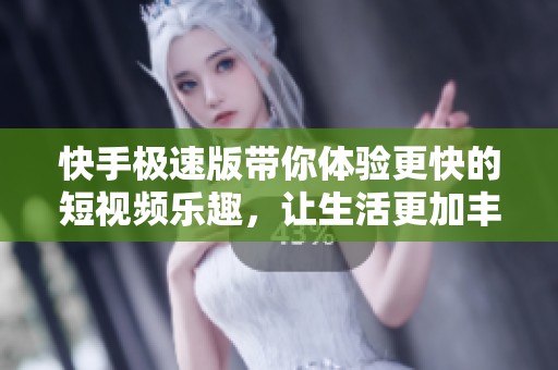 快手极速版带你体验更快的短视频乐趣，让生活更加丰富多彩！