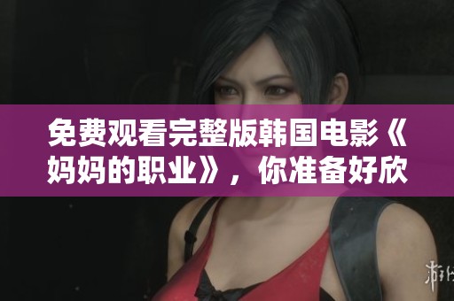 免费观看完整版韩国电影《妈妈的职业》，你准备好欣赏了吗？