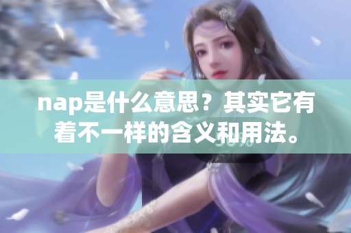 nap是什么意思？其实它有着不一样的含义和用法。