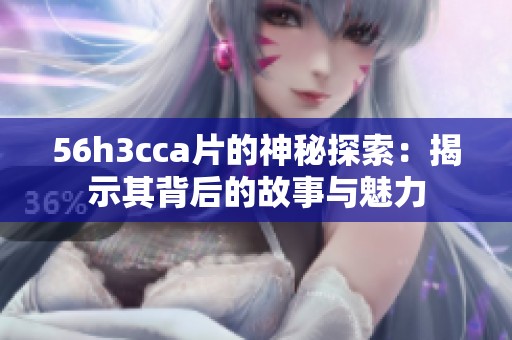 56h3cc**的神秘探索：揭示其背后的故事与魅力