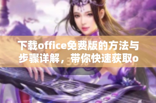 下载office免费版的方法与步骤详解，带你快速获取office免费版工具