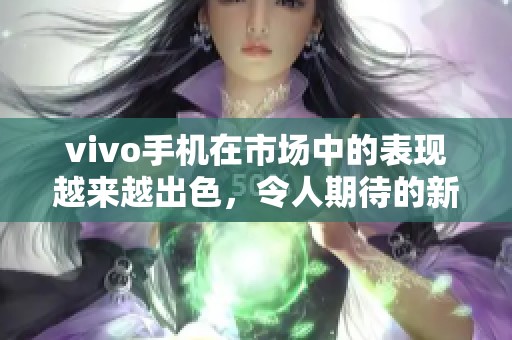 vivo手机在市场中的表现越来越出色，令人期待的新产品不断推陈出新