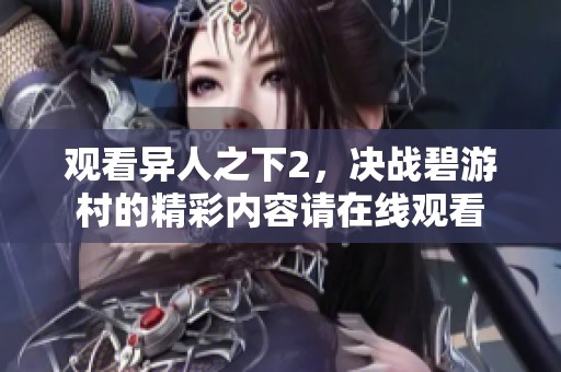 观看异人之下2，决战碧游村的精彩内容请在线观看