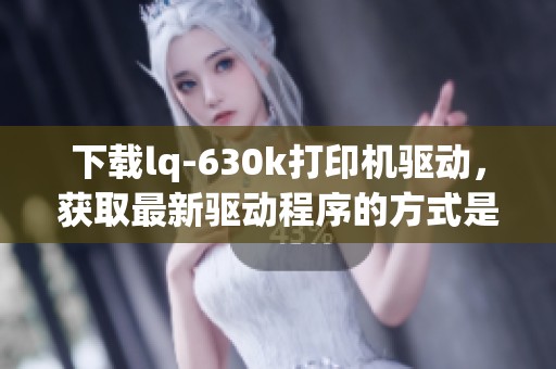 下载lq-630k打印机驱动，获取最新驱动程序的方式是什么呢