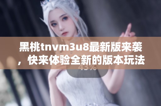 黑桃tnvm3u8最新版来袭，快来体验全新的版本玩法与乐趣