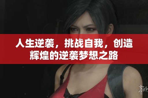 人生逆袭，挑战自我，创造辉煌的逆袭梦想之路