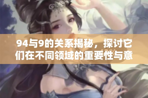 94与9的关系揭秘，探讨它们在不同领域的重要性与意义