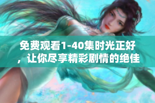 免费观看1-40集时光正好，让你尽享精彩剧情的绝佳机会