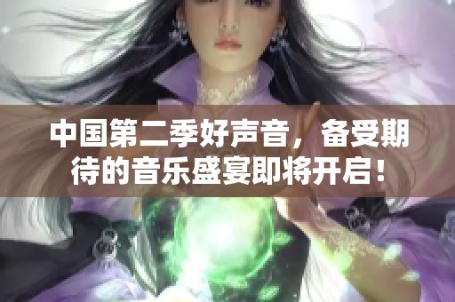 中国第二季好声音，备受期待的音乐盛宴即将开启！