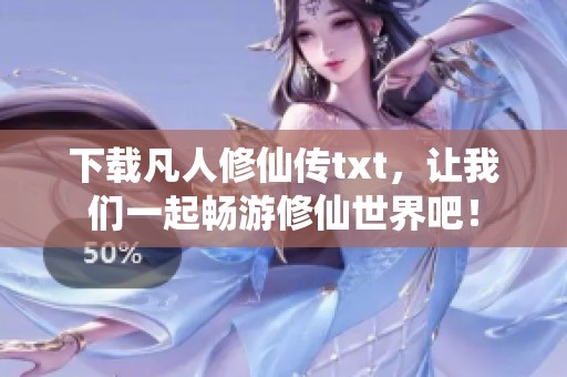 下载凡人修仙传txt，让我们一起畅游修仙世界吧！