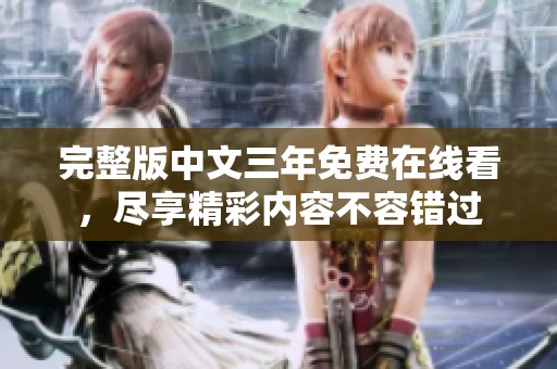 完整版中文三年免费在线看，尽享精彩内容不容错过