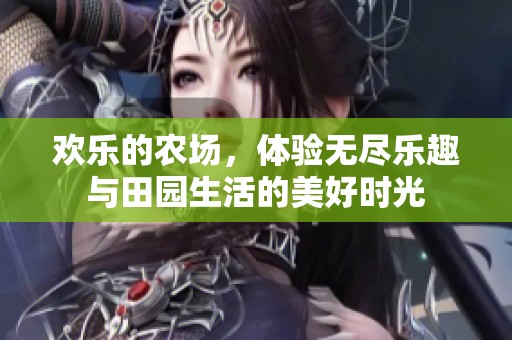 欢乐的农场，体验无尽乐趣与田园生活的美好时光