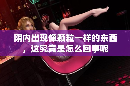 阴内出现像颗粒一样的东西，这究竟是怎么回事呢