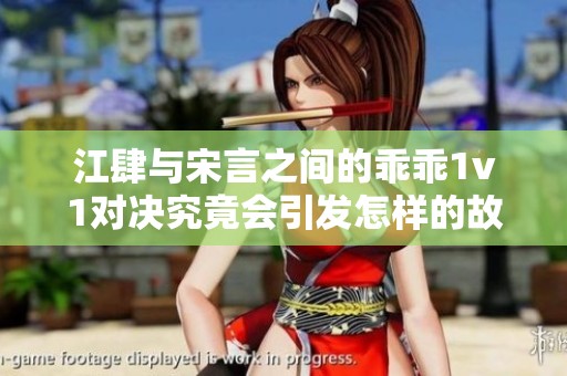 江肆与宋言之间的乖乖1v1对决究竟会引发怎样的故事呢