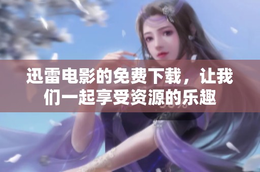 迅雷电影的免费下载，让我们一起享受资源的乐趣