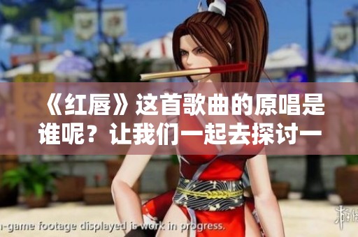 《红唇》这首歌曲的原唱是谁呢？让我们一起去探讨一下吧！