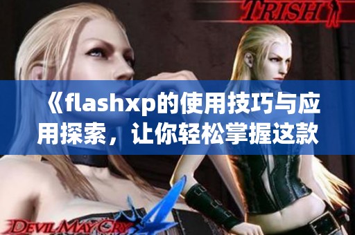 《flashxp的使用技巧与应用探索，让你轻松掌握这款软件》