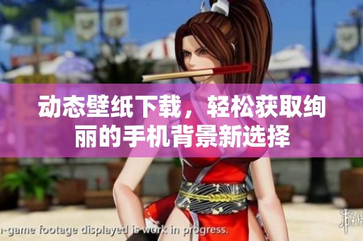 动态壁纸下载，轻松获取绚丽的手机背景新选择