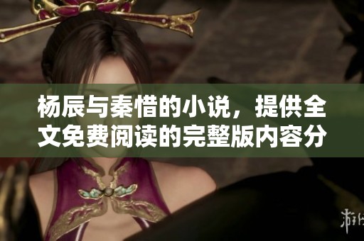 杨辰与秦惜的小说，提供全文免费阅读的完整版内容分享