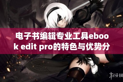 电子书编辑专业工具ebook edit pro的特色与优势分析