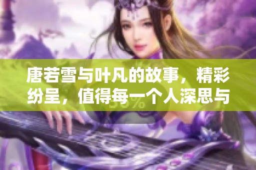 唐若雪与叶凡的故事，精彩纷呈，值得每一个人深思与品味！