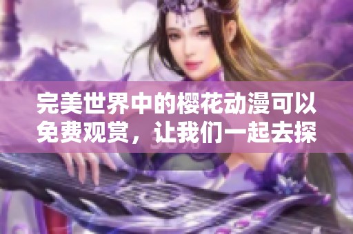 完美世界中的樱花动漫可以免费观赏，让我们一起去探索这个精彩的世界吧