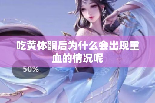 吃黄体酮后为什么会出现重血的情况呢