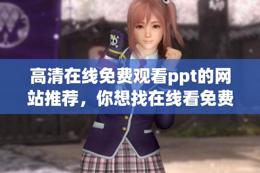 高清在线免费观看ppt的网站推荐，你想找在线看免费ppt的网站吗