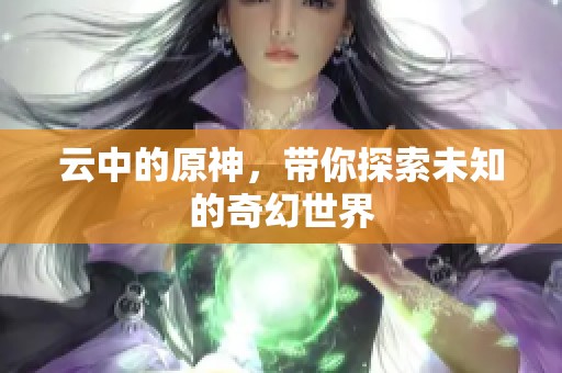 云中的原神，带你探索未知的奇幻世界