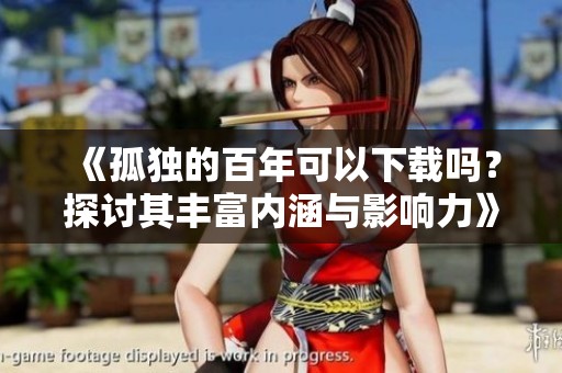 《孤独的百年可以下载吗？探讨其丰富内涵与影响力》