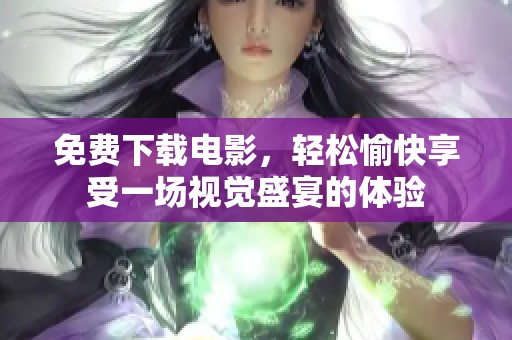 免费下载电影，轻松愉快享受一场视觉盛宴的体验