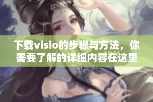 下载visio的步骤与方法，你需要了解的详细内容在这里！