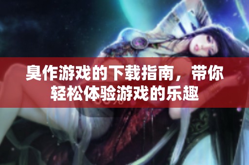 臭作游戏的下载指南，带你轻松体验游戏的乐趣