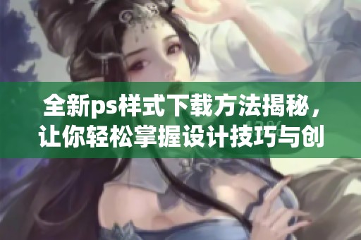 全新ps样式下载方法揭秘，让你轻松掌握设计技巧与创意灵感