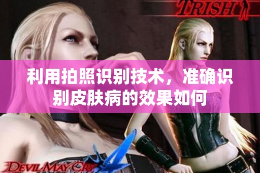 利用拍照识别技术，准确识别皮肤病的效果如何