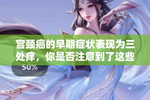 宫颈癌的早期症状表现为三处痒，你是否注意到了这些？