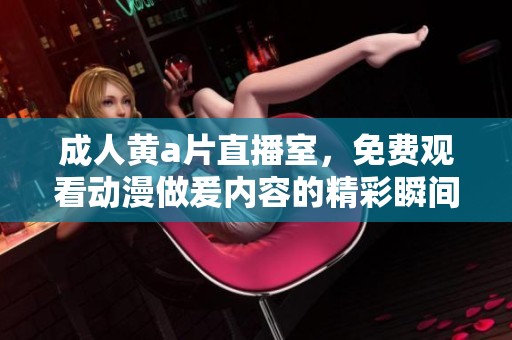 **黄**直播室，免费观看动漫做爰内容的精彩瞬间