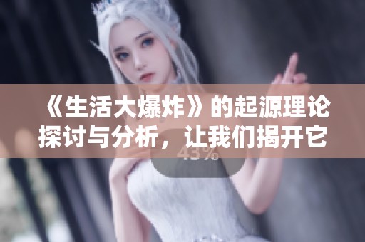 《生活大爆炸》的起源理论探讨与分析，让我们揭开它背后的秘密